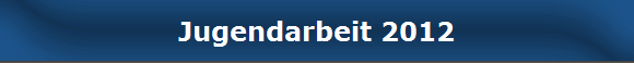 Jugendarbeit 2012
